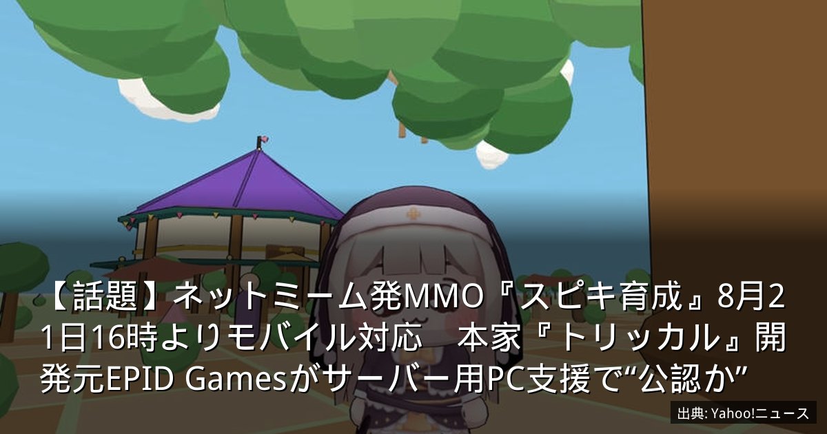 【話題】ネットミーム発MMO『スピキ育成』8月21日16時よりモバイル対応　本家『トリッカル』開発元EPID Gamesがサーバー用PC支援で“公認か”