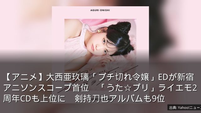 【アニメ】大西亜玖璃「ブチ切れ令嬢」EDが新宿アニソンスコープ首位　「うた☆プリ」ライエモ2周年CDも上位に　剣持刀也アルバムも9位