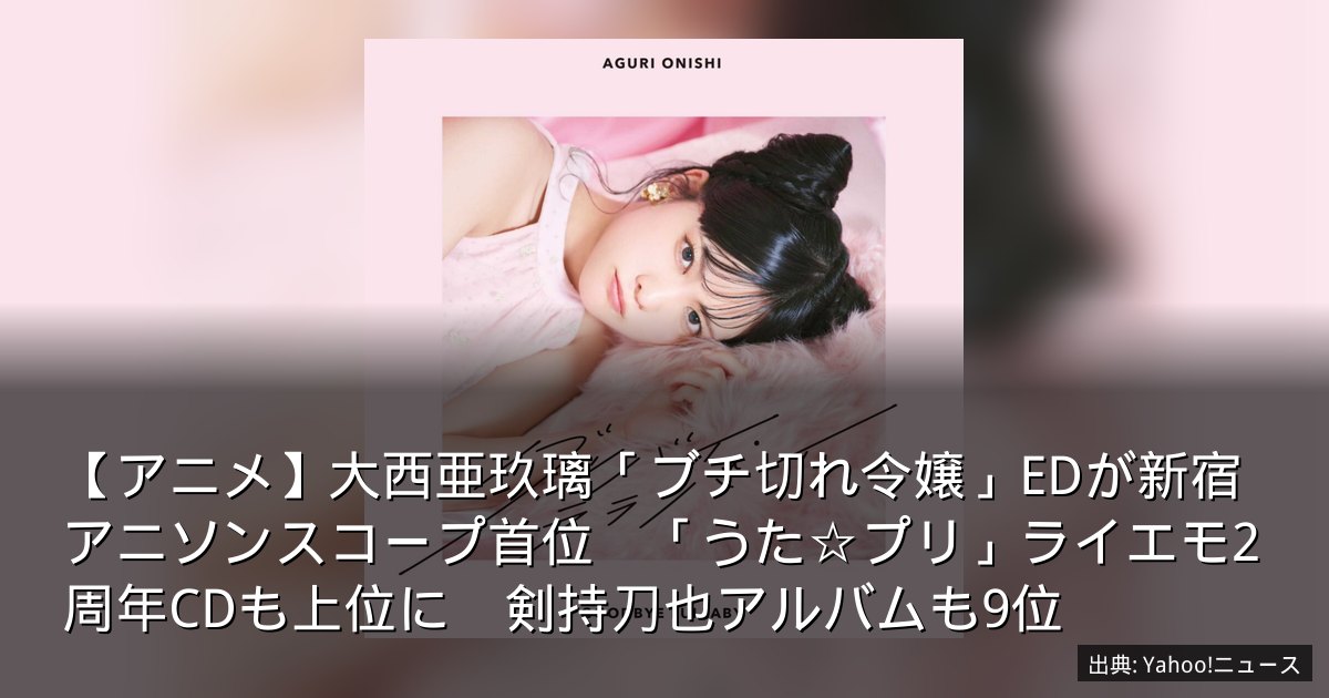 【アニメ】大西亜玖璃「ブチ切れ令嬢」EDが新宿アニソンスコープ首位　「うた☆プリ」ライエモ2周年CDも上位に　剣持刀也アルバムも9位