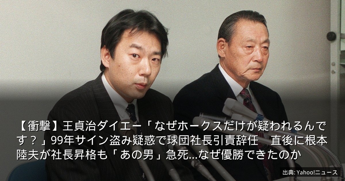 【衝撃】王貞治ダイエー「なぜホークスだけが疑われるんです？」99年サイン盗み疑惑で球団社長引責辞任　直後に根本陸夫が社長昇格も「あの男」急死…なぜ優勝できたのか