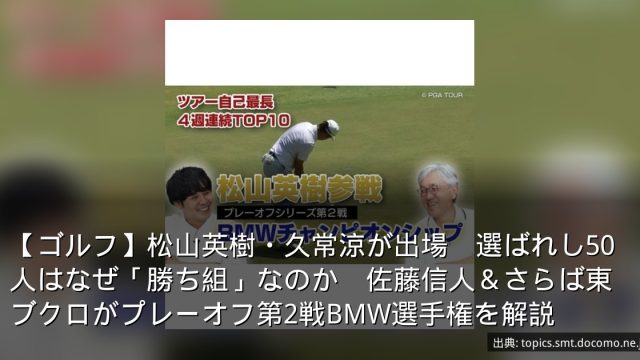 【ゴルフ】松山英樹・久常涼が出場　選ばれし50人はなぜ「勝ち組」なのか　佐藤信人＆さらば東ブクロがプレーオフ第2戦BMW選手権を解説