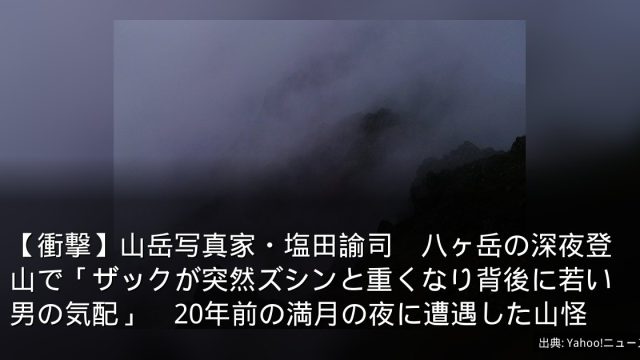 【衝撃】山岳写真家・塩田諭司　八ヶ岳の深夜登山で「ザックが突然ズシンと重くなり背後に若い男の気配」　20年前の満月の夜に遭遇した山怪
