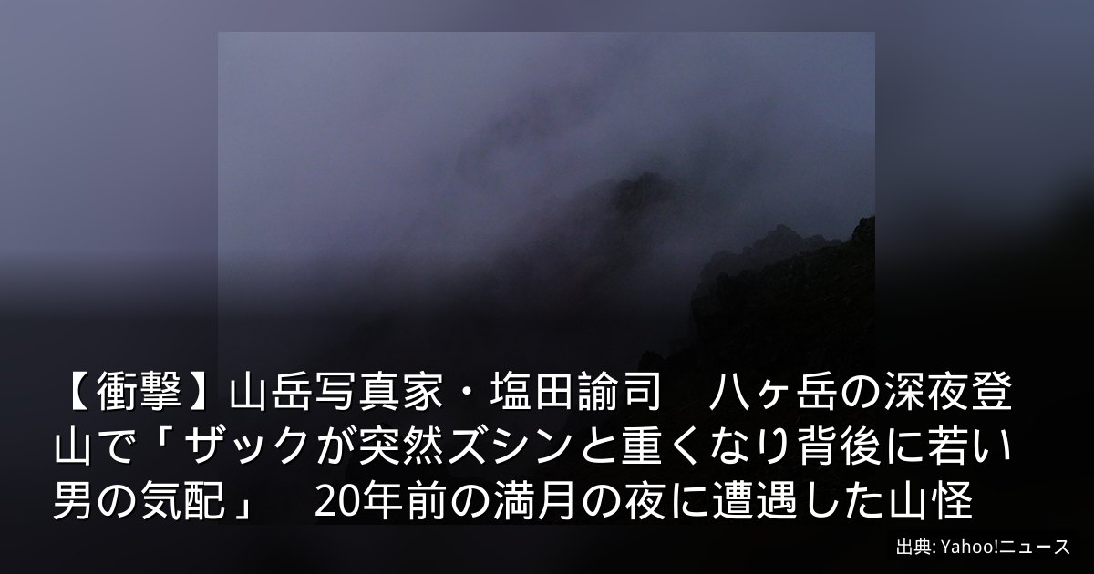 【衝撃】山岳写真家・塩田諭司　八ヶ岳の深夜登山で「ザックが突然ズシンと重くなり背後に若い男の気配」　20年前の満月の夜に遭遇した山怪