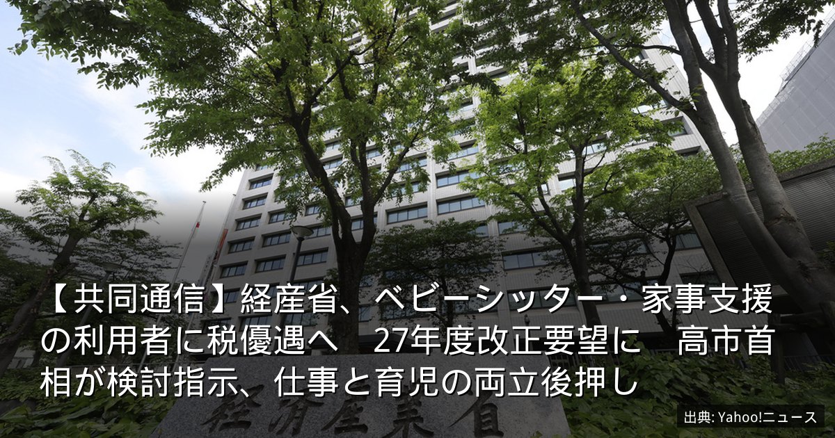 【共同通信】経産省、ベビーシッター・家事支援の利用者に税優遇へ　27年度改正要望に　高市首相が検討指示、仕事と育児の両立後押し