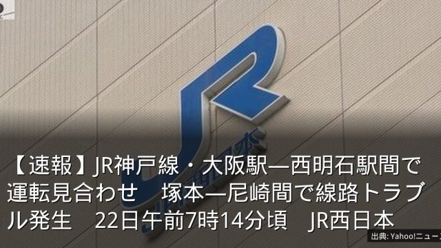 【速報】JR神戸線・大阪駅―西明石駅間で運転見合わせ　塚本―尼崎間で線路トラブル発生　22日午前7時14分頃　JR西日本
