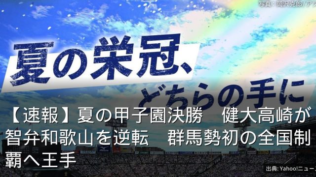 【速報】夏の甲子園決勝　健大高崎が智弁和歌山を逆転　群馬勢初の全国制覇へ王手
