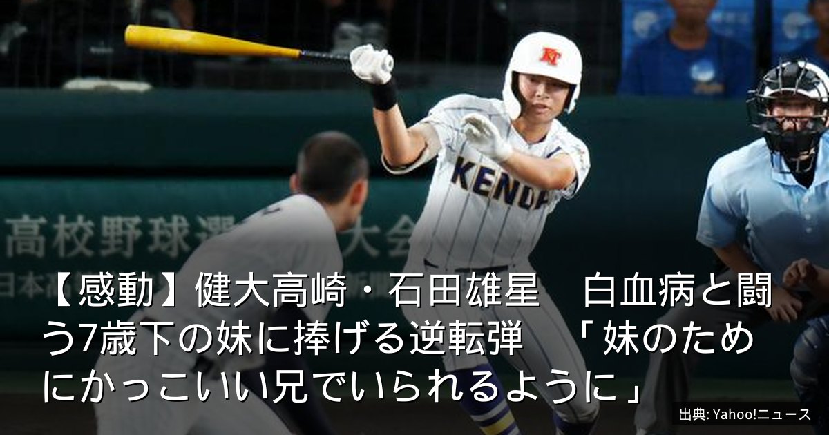 【感動】健大高崎・石田雄星　白血病と闘う7歳下の妹に捧げる逆転弾　「妹のためにかっこいい兄でいられるように」