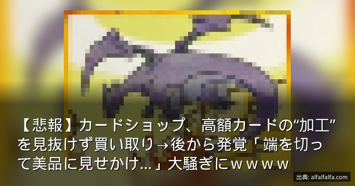 【悲報】カードショップ、高額カードの“加工”を見抜けず買い取り→後から発覚「端を切って美品に見せかけ…」大騒ぎにｗｗｗｗ