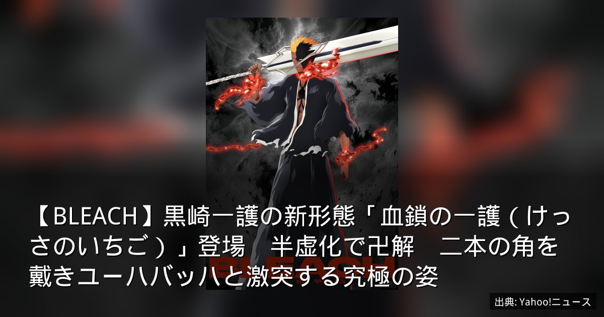 【BLEACH】黒崎一護の新形態「血鎖の一護（けっさのいちご）」登場　半虚化で卍解　二本の角を戴きユーハバッハと激突する究極の姿