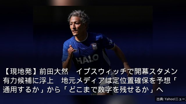 【現地発】前田大然　イプスウィッチで開幕スタメン有力候補に浮上　地元メディアは定位置確保を予想「通用するか」から「どこまで数字を残せるか」へ