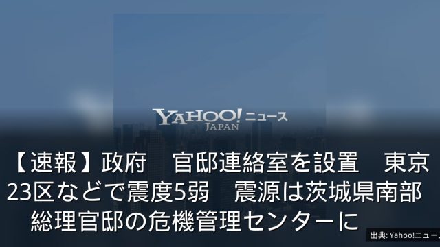 【速報】政府　官邸連絡室を設置　東京23区などで震度5弱　震源は茨城県南部　総理官邸の危機管理センターに