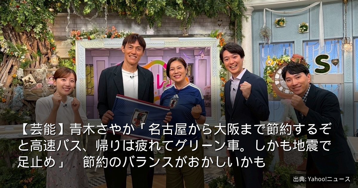 【芸能】青木さやか「名古屋から大阪まで節約するぞと高速バス、帰りは疲れてグリーン車。しかも地震で足止め」　節約のバランスがおかしいかも