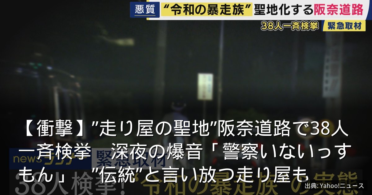 【衝撃】”走り屋の聖地”阪奈道路で38人一斉検挙　深夜の爆音「警察いないっすもん」　”伝統”と言い放つ走り屋も