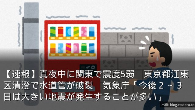 【速報】真夜中に関東で震度5弱　東京都江東区清澄で水道管が破裂　気象庁「今後２～３日は大きい地震が発生することが多い」