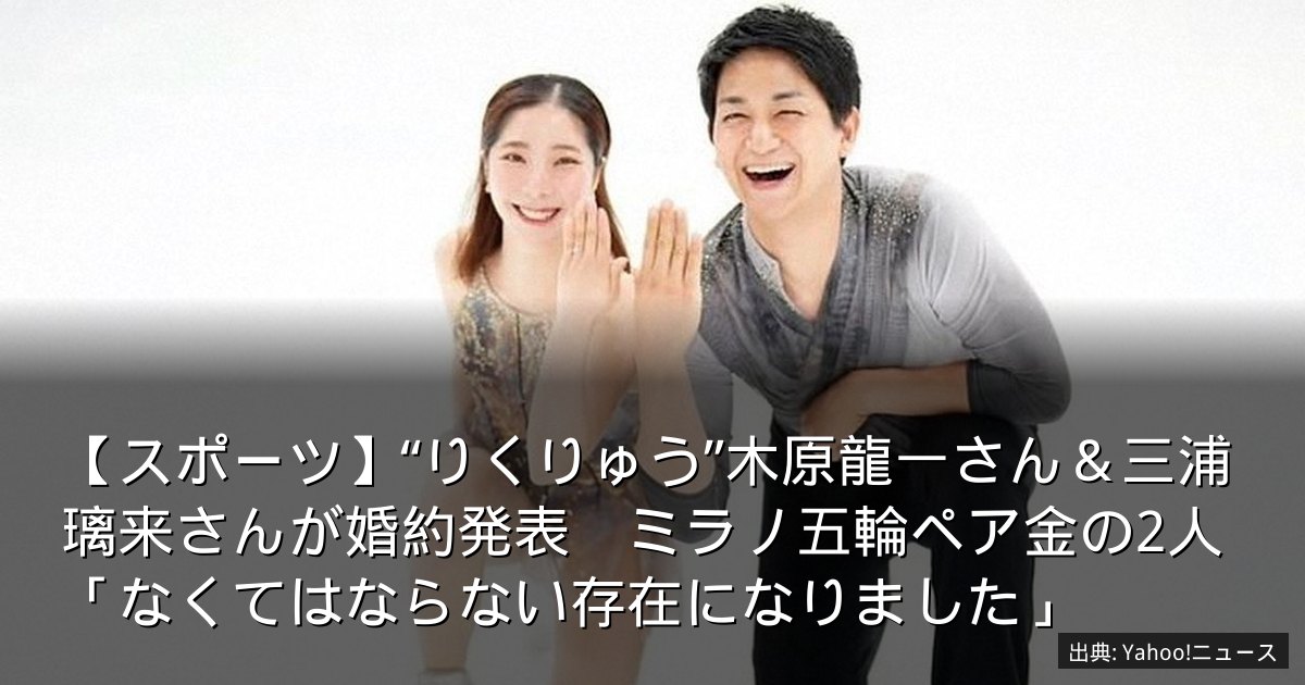 【スポーツ】“りくりゅう”木原龍一さん＆三浦璃来さんが婚約発表　ミラノ五輪ペア金の2人「なくてはならない存在になりました」
