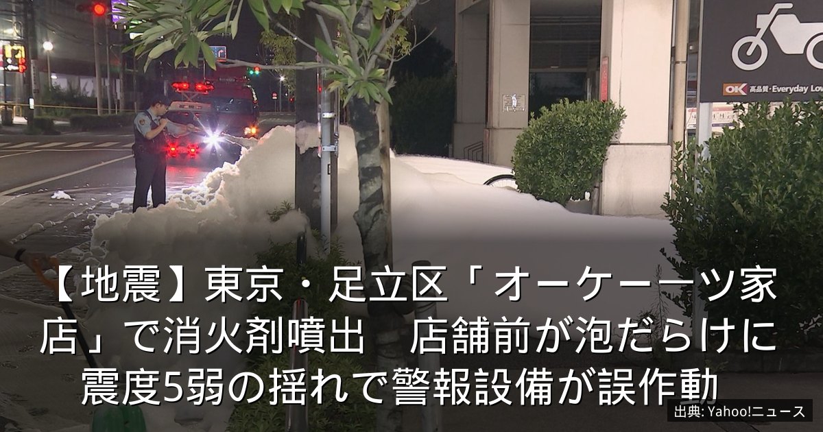 【地震】東京・足立区「オーケー一ツ家店」で消火剤噴出　店舗前が泡だらけに　震度5弱の揺れで警報設備が誤作動