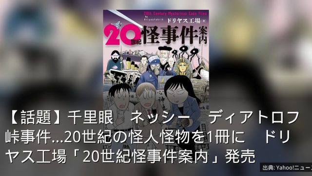【話題】千里眼　ネッシー　ディアトロフ峠事件…20世紀の怪人怪物を1冊に　ドリヤス工場「20世紀怪事件案内」発売