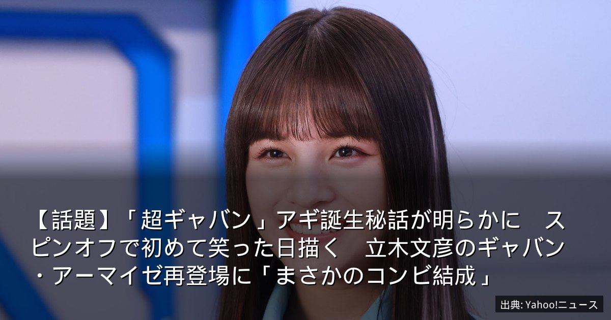 【話題】「超ギャバン」アギ誕生秘話が明らかに　スピンオフで初めて笑った日描く　立木文彦のギャバン・アーマイゼ再登場に「まさかのコンビ結成」