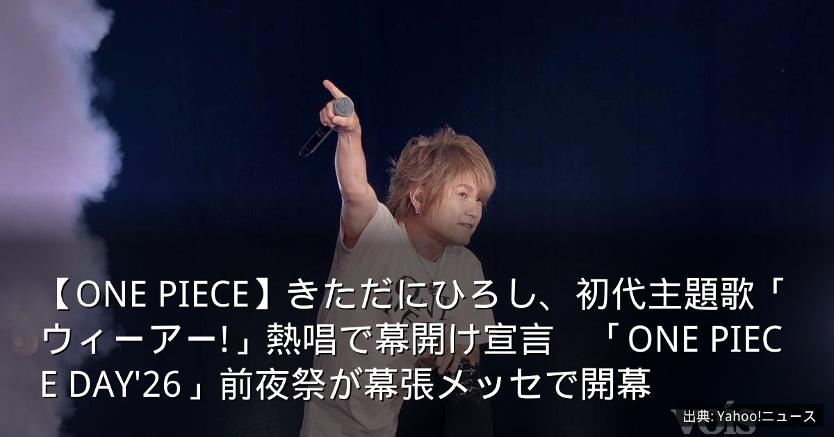 【ONE PIECE】きただにひろし、初代主題歌「ウィーアー!」熱唱で幕開け宣言　「ONE PIECE DAY'26」前夜祭が幕張メッセで開幕
