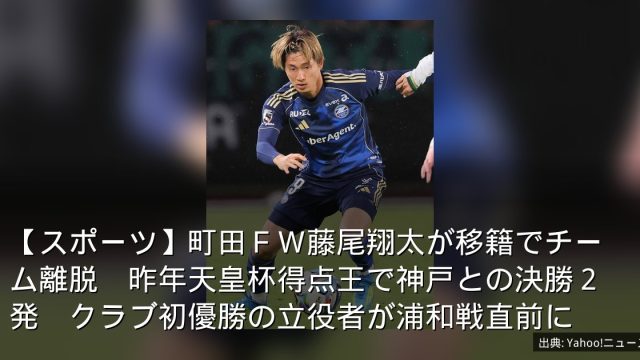 【スポーツ】町田ＦＷ藤尾翔太が移籍でチーム離脱　昨年天皇杯得点王で神戸との決勝２発　クラブ初優勝の立役者が浦和戦直前に
