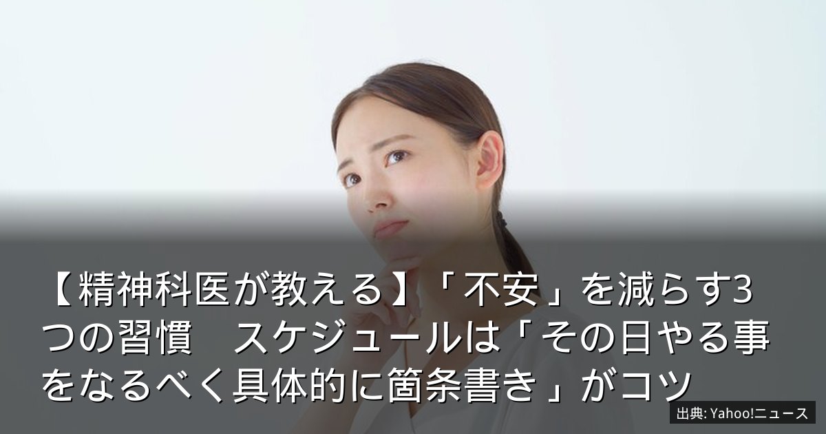 【精神科医が教える】「不安」を減らす3つの習慣　スケジュールは「その日やる事をなるべく具体的に箇条書き」がコツ