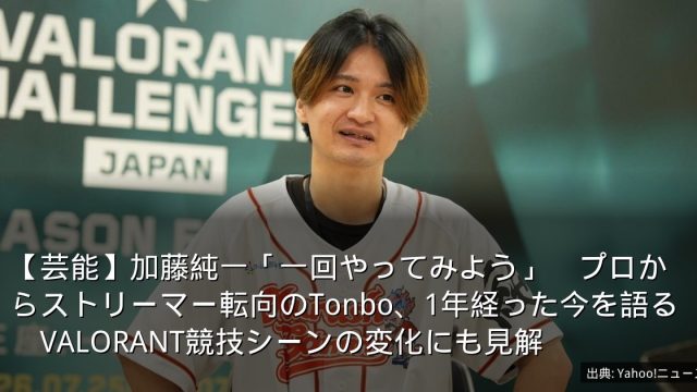 【芸能】加藤純一「一回やってみよう」　プロからストリーマー転向のTonbo、1年経った今を語る　VALORANT競技シーンの変化にも見解