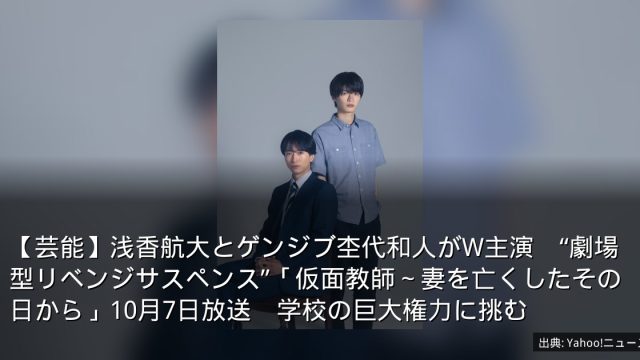 【芸能】浅香航大とゲンジブ杢代和人がW主演　“劇場型リベンジサスペンス”「仮面教師～妻を亡くしたその日から」10月7日放送　学校の巨大権力に挑む