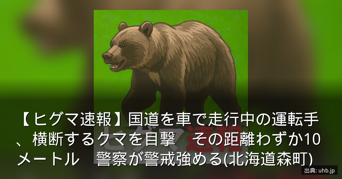 【ヒグマ速報】国道を車で走行中の運転手、横断するクマを目撃　その距離わずか10メートル　警察が警戒強める(北海道森町)