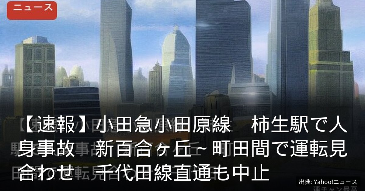 【速報】小田急小田原線　柿生駅で人身事故　新百合ヶ丘～町田間で運転見合わせ　千代田線直通も中止