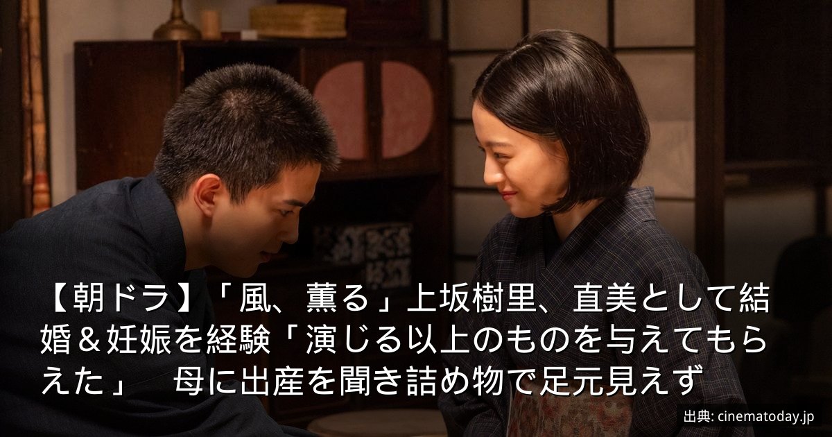 【朝ドラ】「風、薫る」上坂樹里、直美として結婚＆妊娠を経験「演じる以上のものを与えてもらえた」　母に出産を聞き詰め物で足元見えず
