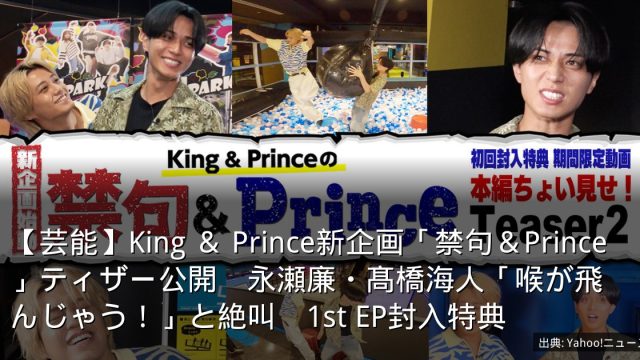 【芸能】King ＆ Prince新企画「禁句＆Prince」ティザー公開　永瀬廉・髙橋海人「喉が飛んじゃう！」と絶叫　1st EP封入特典