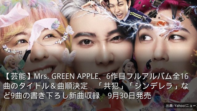 【芸能】Mrs. GREEN APPLE、6作目フルアルバム全16曲のタイトル＆曲順決定　「共犯」「シンデレラ」など9曲の書き下ろし新曲収録　9月30日発売