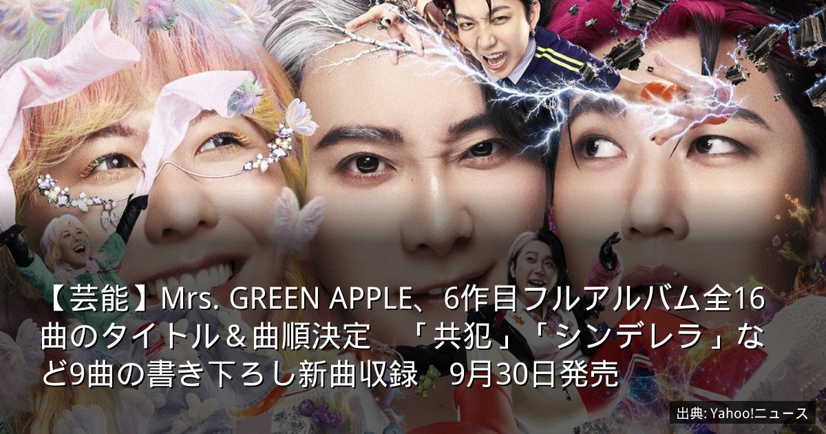 【芸能】Mrs. GREEN APPLE、6作目フルアルバム全16曲のタイトル＆曲順決定　「共犯」「シンデレラ」など9曲の書き下ろし新曲収録　9月30日発売
