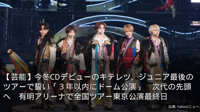 【芸能】今冬CDデビューのキテレツ、ジュニア最後のツアーで誓い「３年以内にドーム公演」　次代の先頭へ　有明アリーナで全国ツアー東京公演最終日