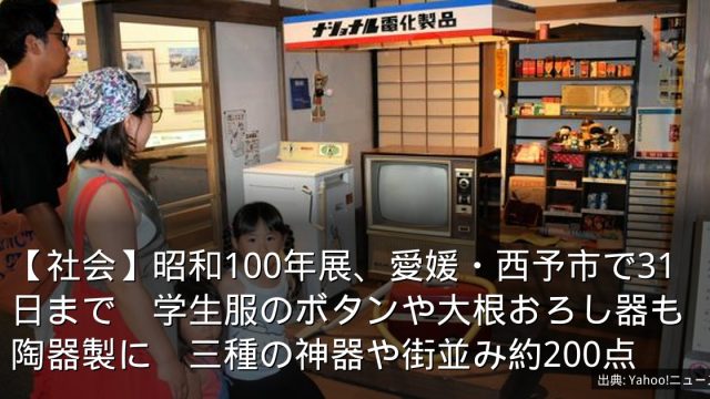 【社会】昭和100年展、愛媛・西予市で31日まで　学生服のボタンや大根おろし器も陶器製に　三種の神器や街並み約200点