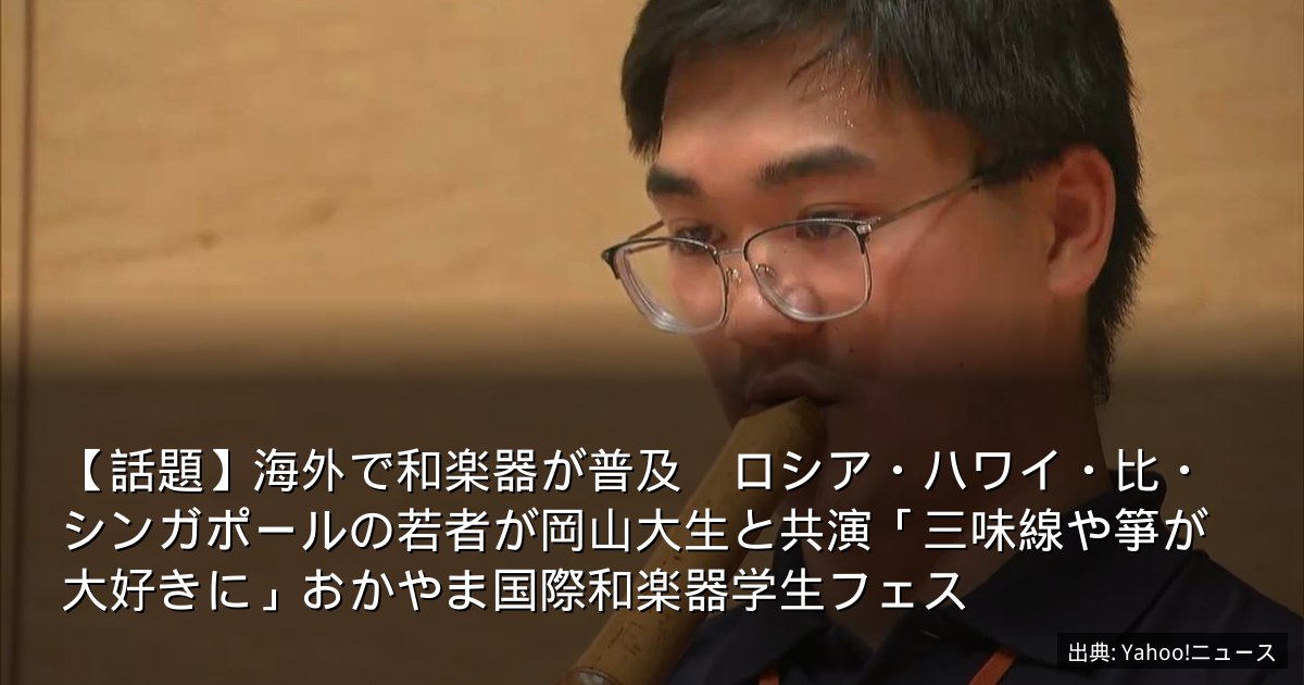 【話題】海外で和楽器が普及　ロシア・ハワイ・比・シンガポールの若者が岡山大生と共演「三味線や箏が大好きに」おかやま国際和楽器学生フェス