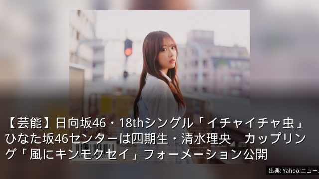 【芸能】日向坂46・18thシングル「イチャイチャ虫」ひなた坂46センターは四期生・清水理央　カップリング「風にキンモクセイ」フォーメーション公開