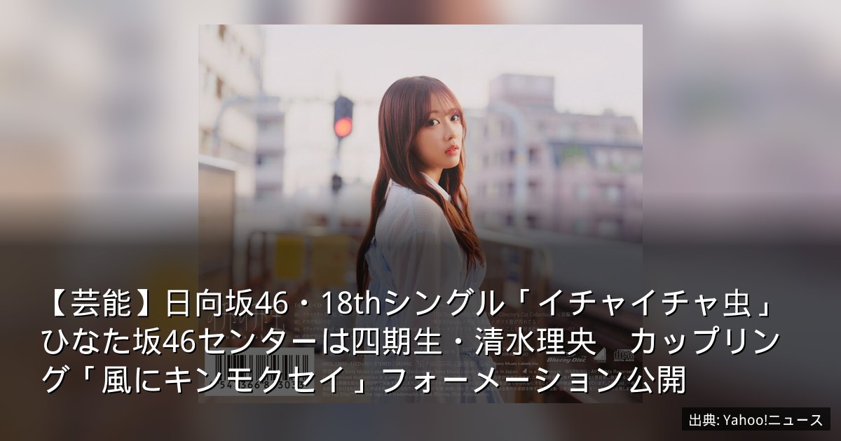 【芸能】日向坂46・18thシングル「イチャイチャ虫」ひなた坂46センターは四期生・清水理央　カップリング「風にキンモクセイ」フォーメーション公開
