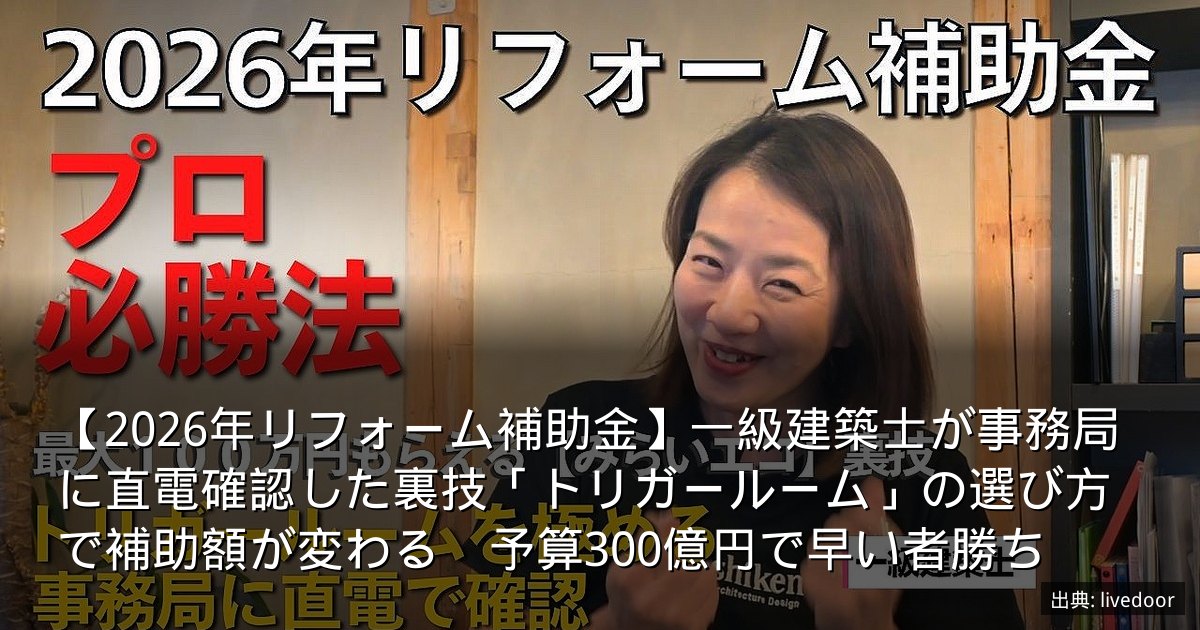 【2026年リフォーム補助金】一級建築士が事務局に直電確認した裏技「トリガールーム」の選び方で補助額が変わる　予算300億円で早い者勝ち