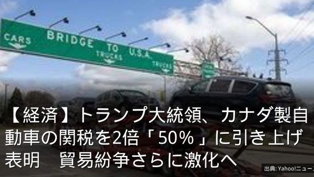 【経済】トランプ大統領、カナダ製自動車の関税を2倍「50％」に引き上げ表明　貿易紛争さらに激化へ