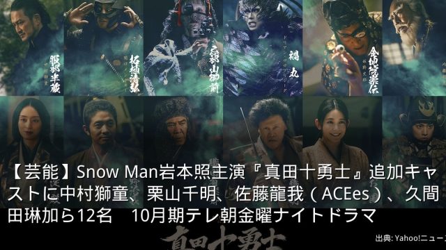 【芸能】Snow Man岩本照主演『真田十勇士』追加キャストに中村獅童、栗山千明、佐藤龍我（ACEes）、久間田琳加ら12名　10月期テレ朝金曜ナイトドラマ