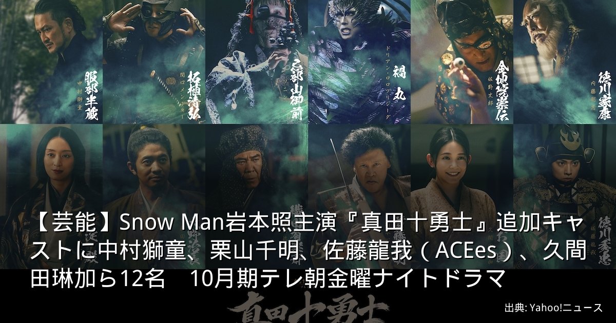 【芸能】Snow Man岩本照主演『真田十勇士』追加キャストに中村獅童、栗山千明、佐藤龍我（ACEes）、久間田琳加ら12名　10月期テレ朝金曜ナイトドラマ