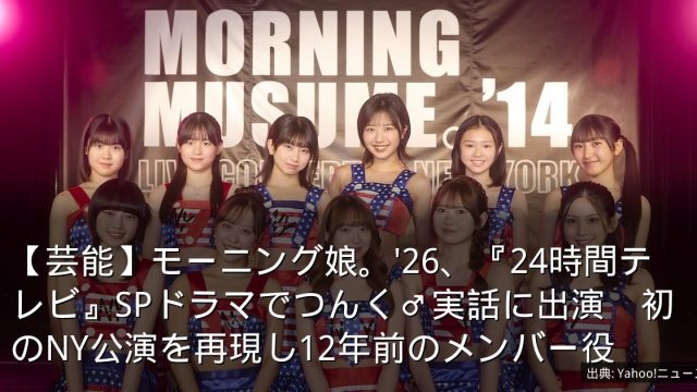 【芸能】モーニング娘。'26、『24時間テレビ』SPドラマでつんく♂実話に出演　初のNY公演を再現し12年前のメンバー役