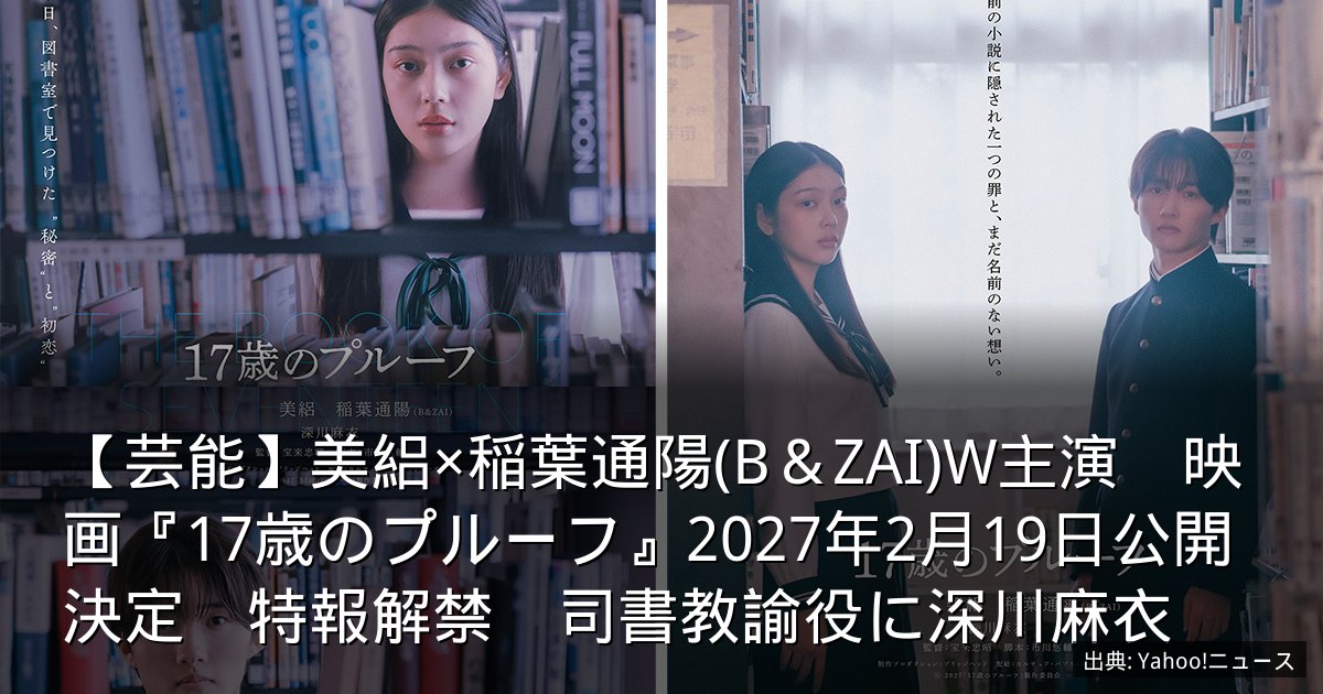【芸能】美絽×稲葉通陽(B＆ZAI)W主演　映画『17歳のプルーフ』2027年2月19日公開決定　特報解禁　司書教諭役に深川麻衣