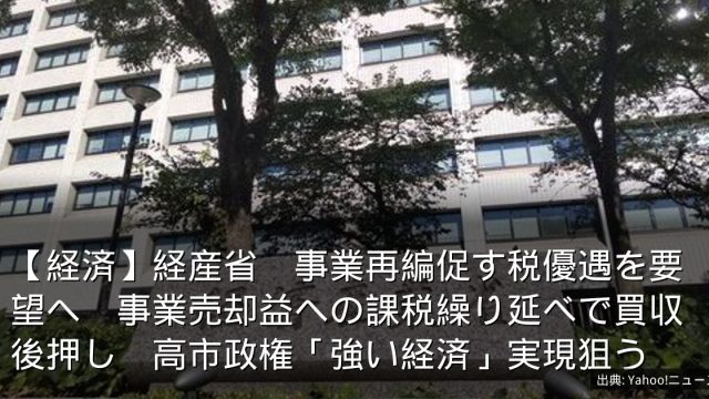 【経済】経産省　事業再編促す税優遇を要望へ　事業売却益への課税繰り延べで買収後押し　高市政権「強い経済」実現狙う