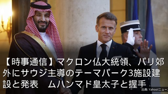 【時事通信】マクロン仏大統領、パリ郊外にサウジ主導のテーマパーク3施設建設と発表　ムハンマド皇太子と握手
