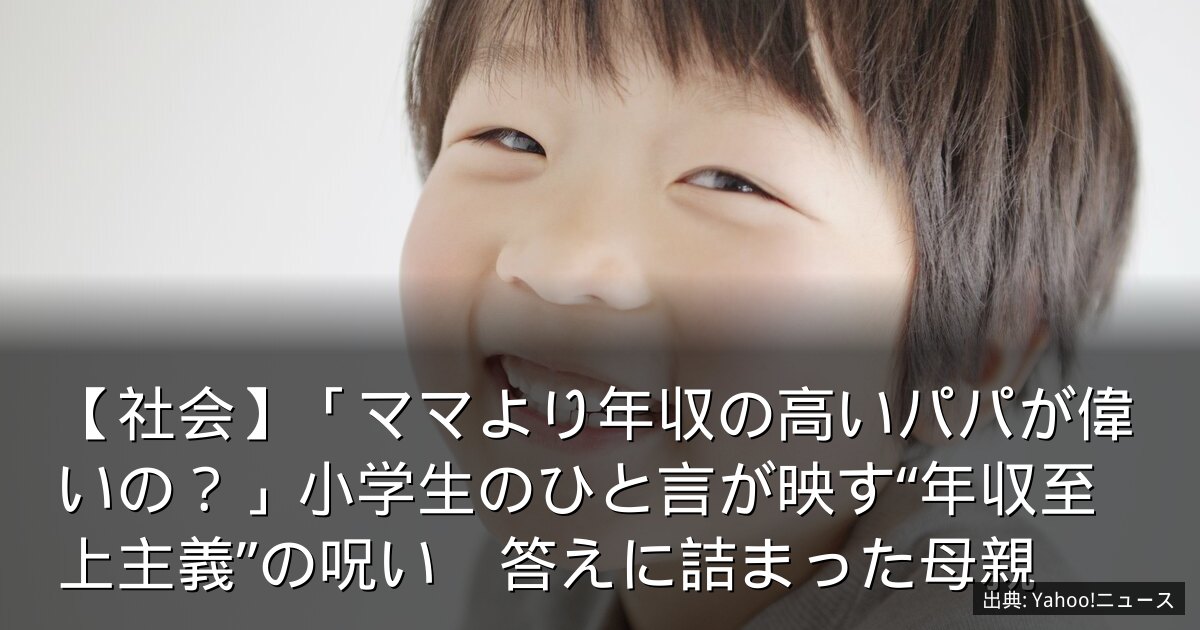 【社会】「ママより年収の高いパパが偉いの？」小学生のひと言が映す“年収至上主義”の呪い　答えに詰まった母親