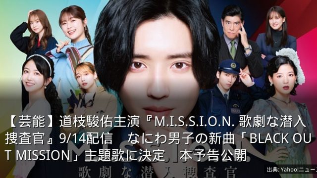 【芸能】道枝駿佑主演『M.I.S.S.I.O.N. 歌劇な潜入捜査官』9/14配信　なにわ男子の新曲「BLACK OUT MISSION」主題歌に決定　本予告公開