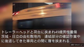 トレーラーヘッドと荷台に挟まれ49歳男性重傷　茨城・日立の会社敷地内　連結部分の確認作業中に後退してきた車両との間に腹を挟まれる
