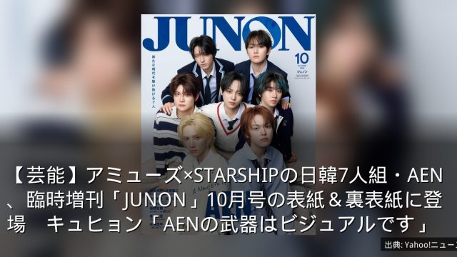 【芸能】アミューズ×STARSHIPの日韓7人組・AEN、臨時増刊「JUNON」10月号の表紙＆裏表紙に登場　キュヒョン「AENの武器はビジュアルです」